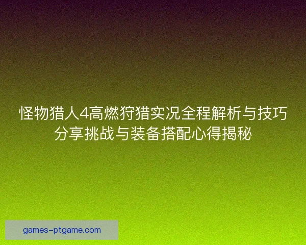 怪物猎人4高燃狩猎实况全程解析与技巧分享挑战与装备搭配心得揭秘