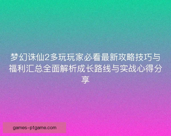 梦幻诛仙2多玩玩家必看最新攻略技巧与福利汇总全面解析成长路线与实战心得分享
