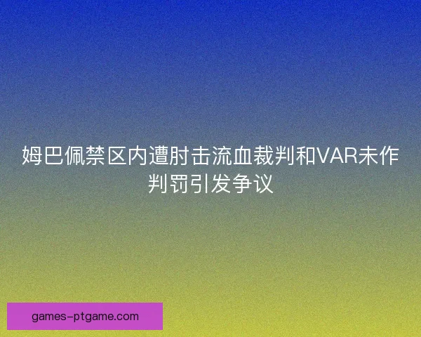 姆巴佩禁区内遭肘击流血裁判和VAR未作判罚引发争议 姆巴佩禁区内遭肘击流血裁判和VAR未作判罚引发争议